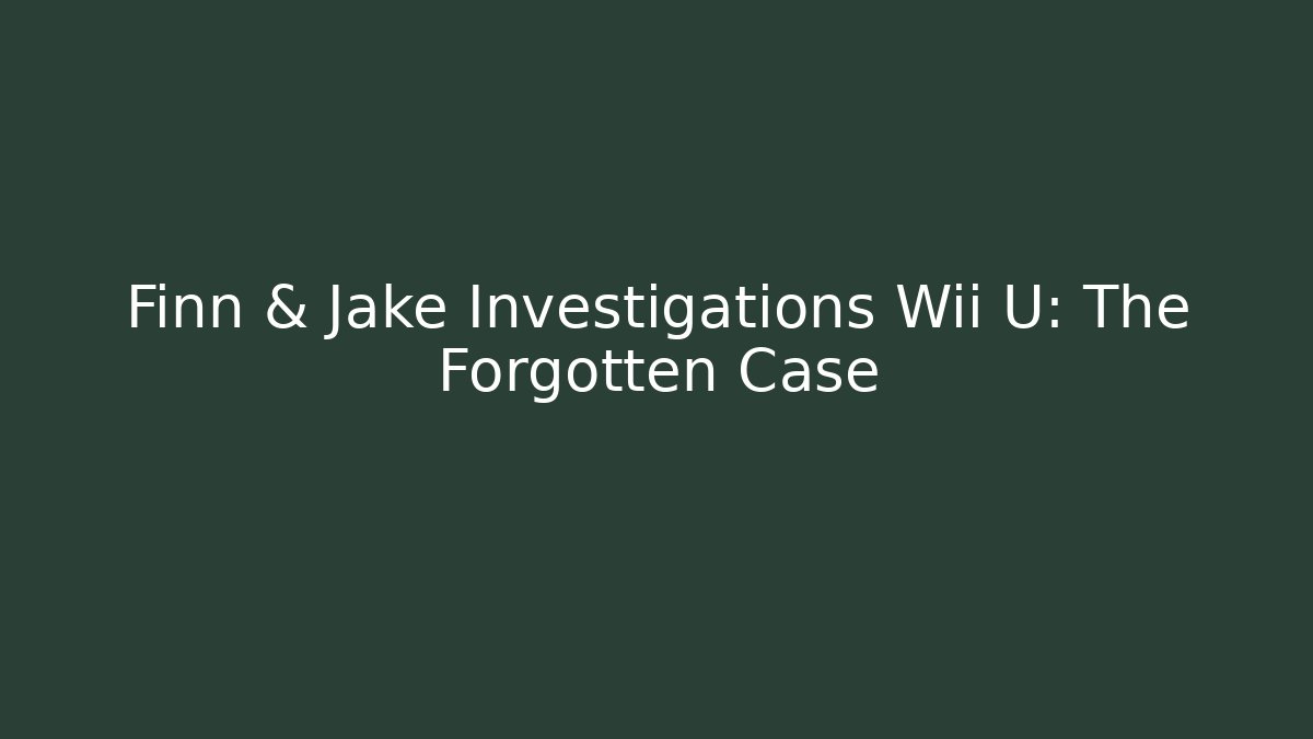 Finn & Jake Investigations Wii U: The Forgotten Case