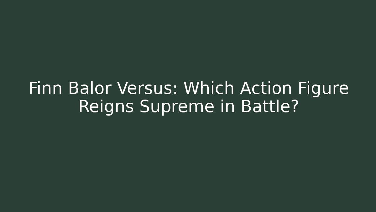 Finn Balor Versus: Which Action Figure Reigns Supreme in Battle?
