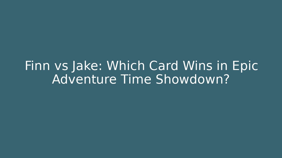 Finn vs Jake: Which Card Wins in Epic Adventure Time Showdown? - Critter Realm