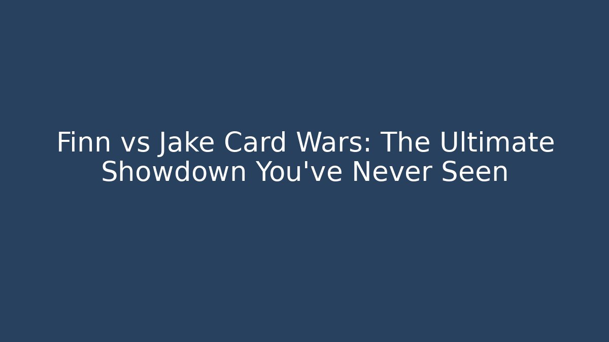 Finn vs Jake Card Wars: The Ultimate Showdown You've Never Seen