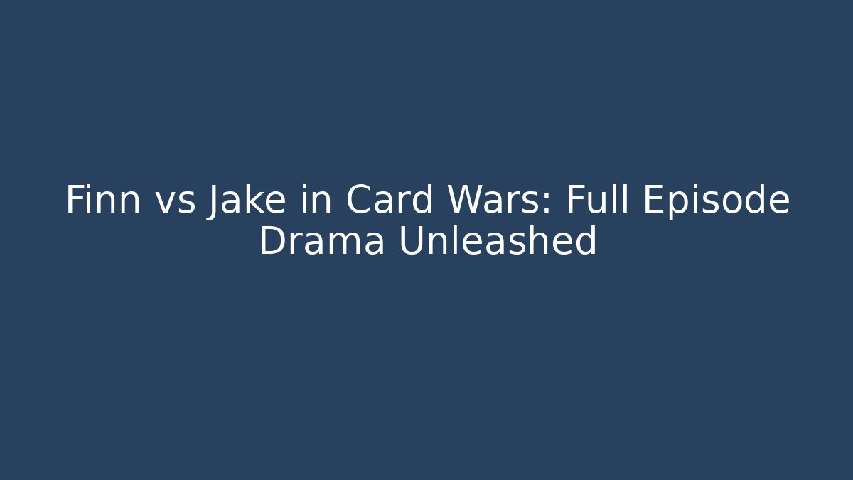 Finn vs Jake in Card Wars: Full Episode Drama Unleashed
