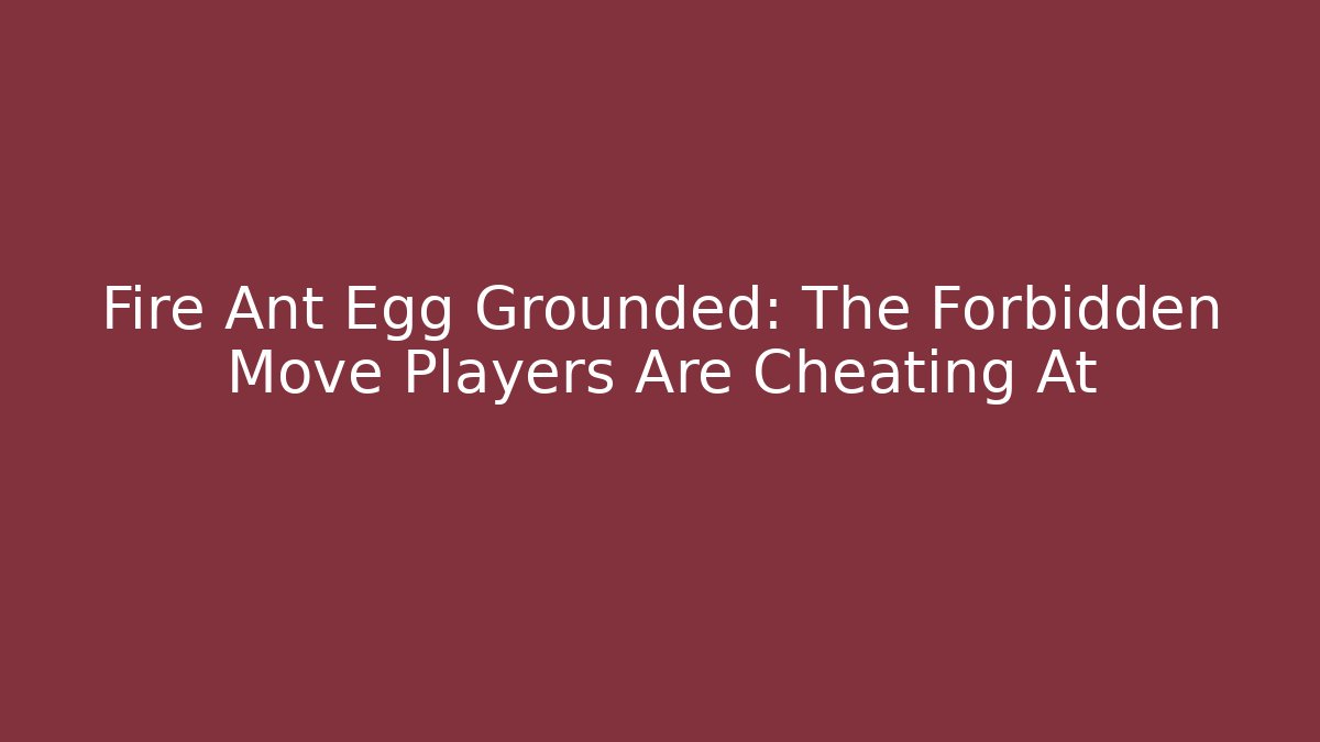 Fire Ant Egg Grounded: The Forbidden Move Players Are Cheating At