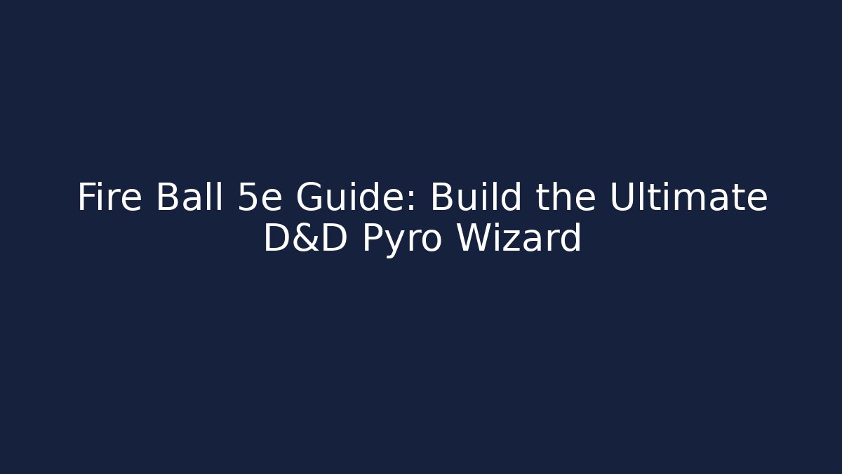Fire Ball 5e Guide: Build the Ultimate D&D Pyro Wizard