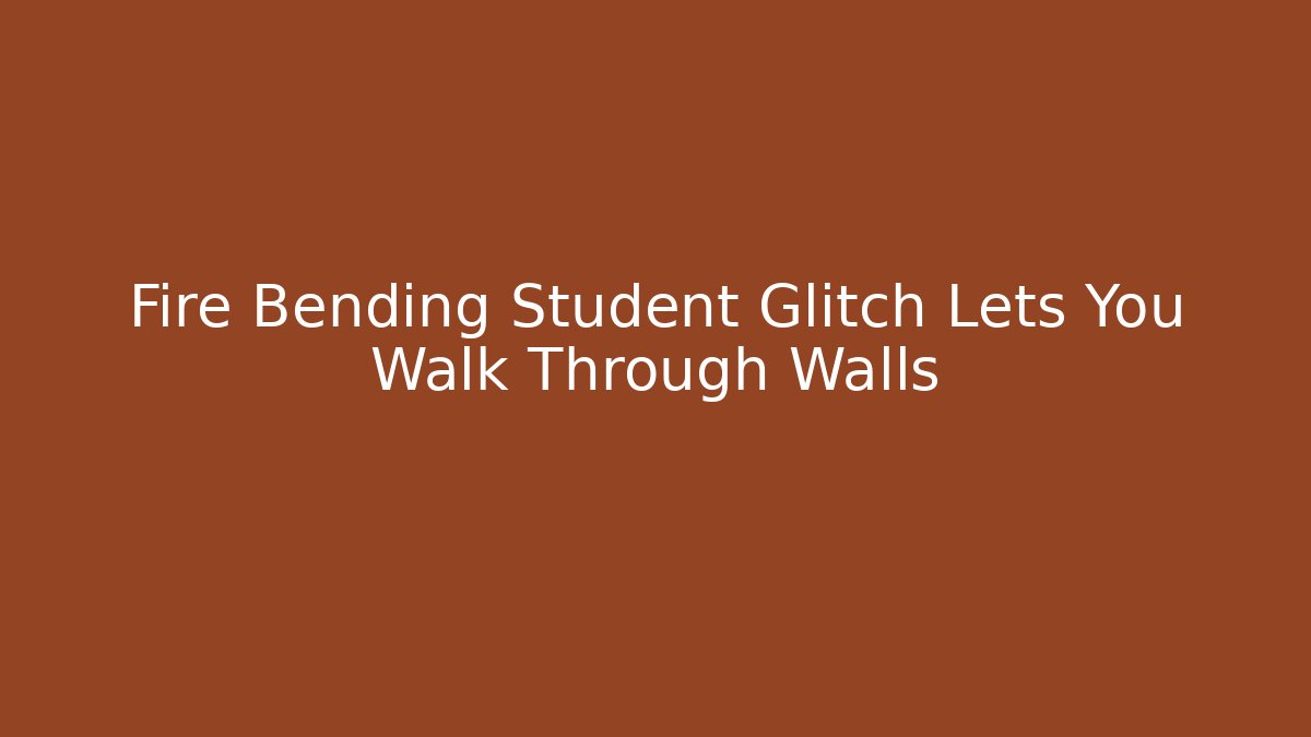Fire Bending Student Glitch Lets You Walk Through Walls