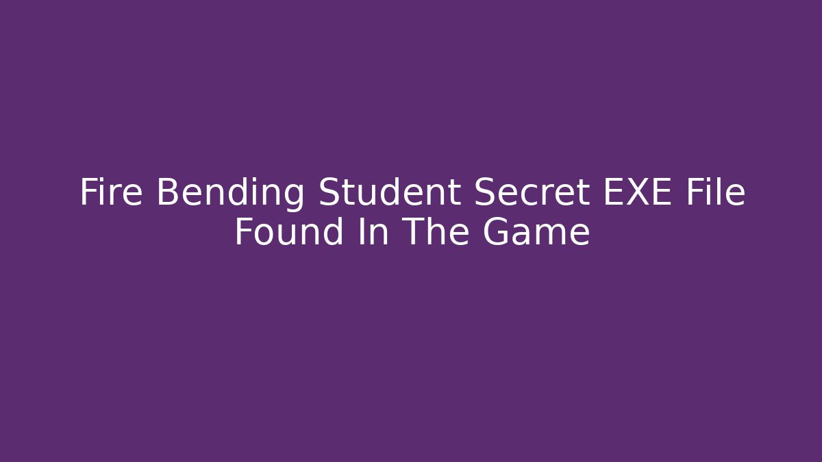 Fire Bending Student Secret EXE File Found In The Game
