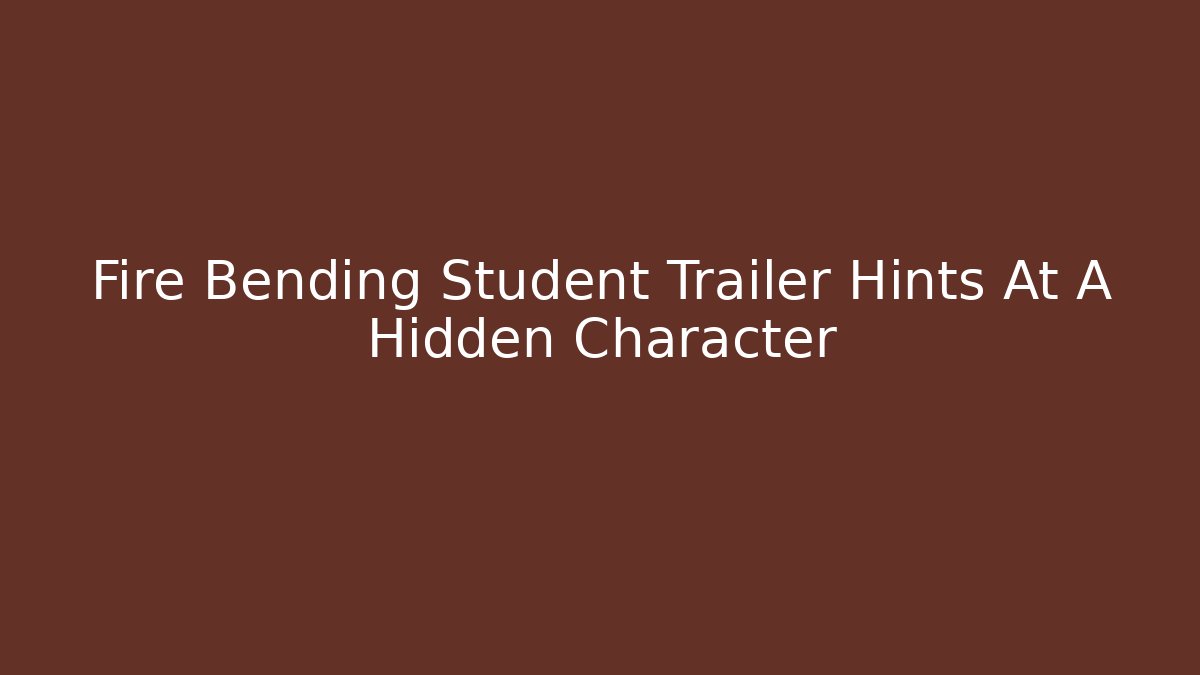 Fire Bending Student Trailer Hints At A Hidden Character
