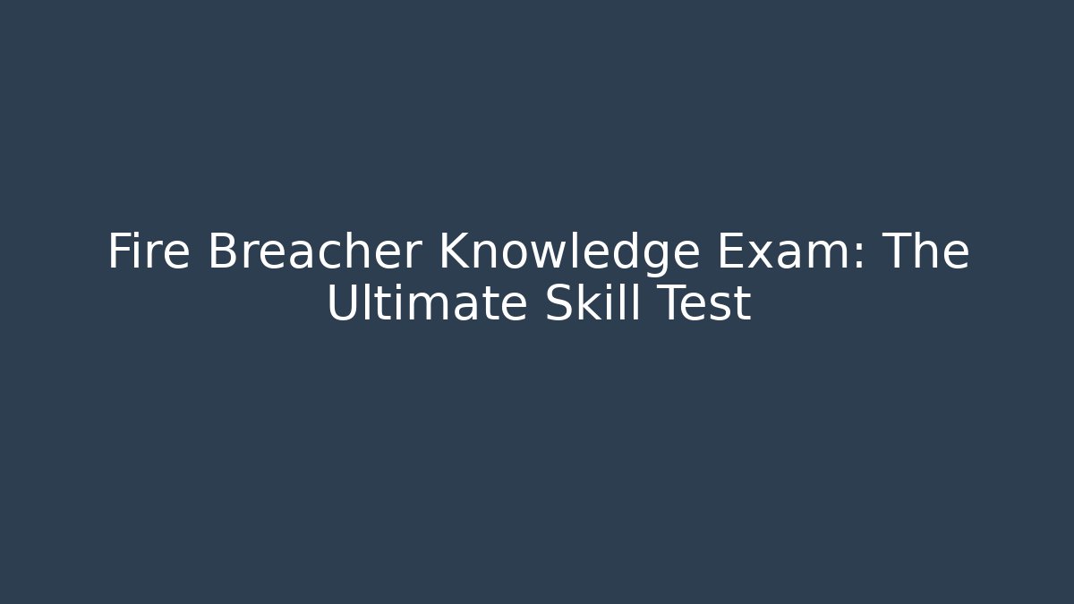 Fire Breacher Knowledge Exam: The Ultimate Skill Test