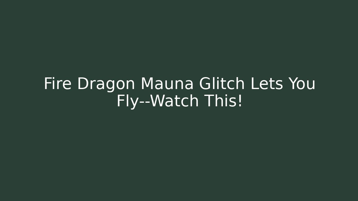 Fire Dragon Mauna Glitch Lets You Fly—Watch This!