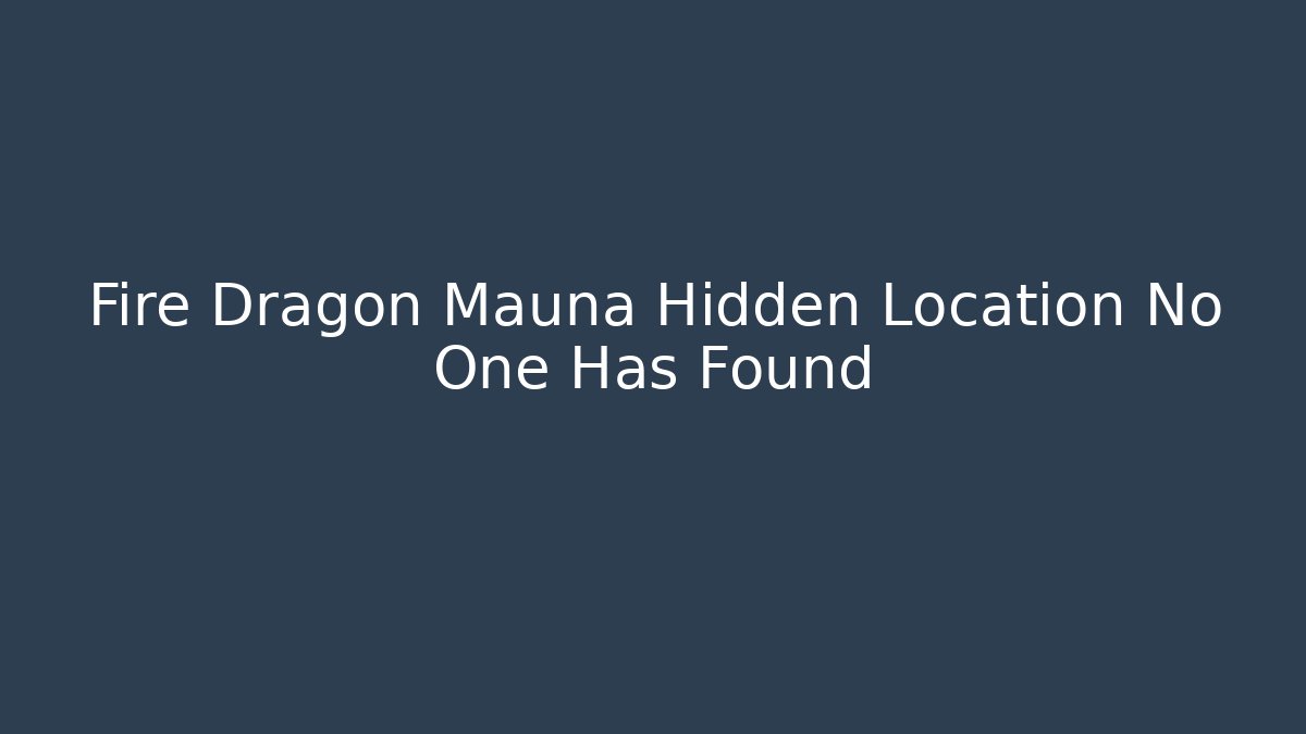 Fire Dragon Mauna Hidden Location No One Has Found