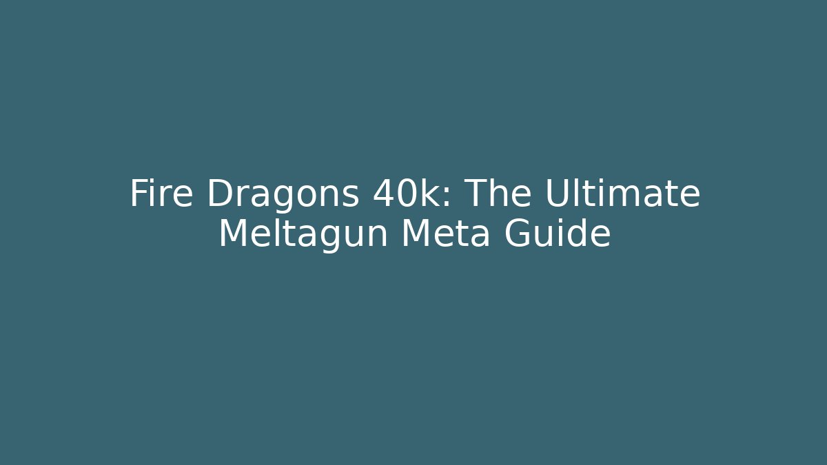 Fire Dragons 40k: The Ultimate Meltagun Meta Guide