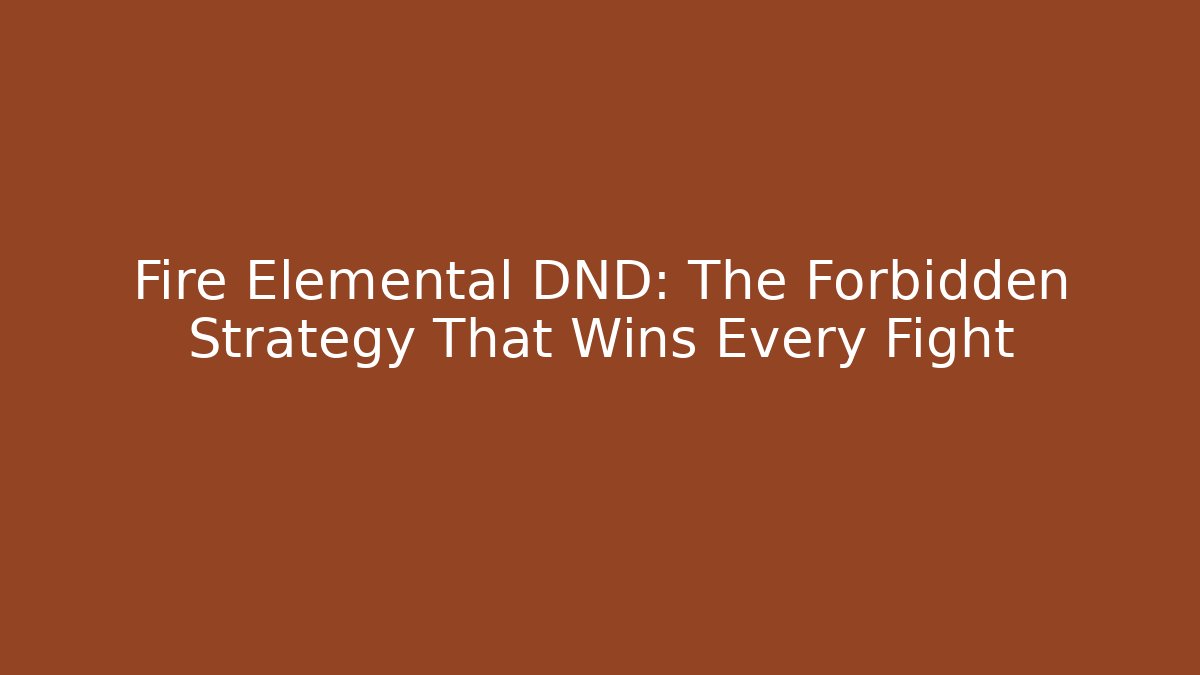 Fire Elemental DND: The Forbidden Strategy That Wins Every Fight