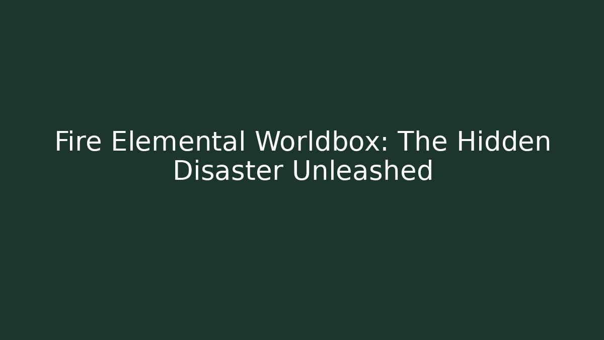 Fire Elemental Worldbox: The Hidden Disaster Unleashed
