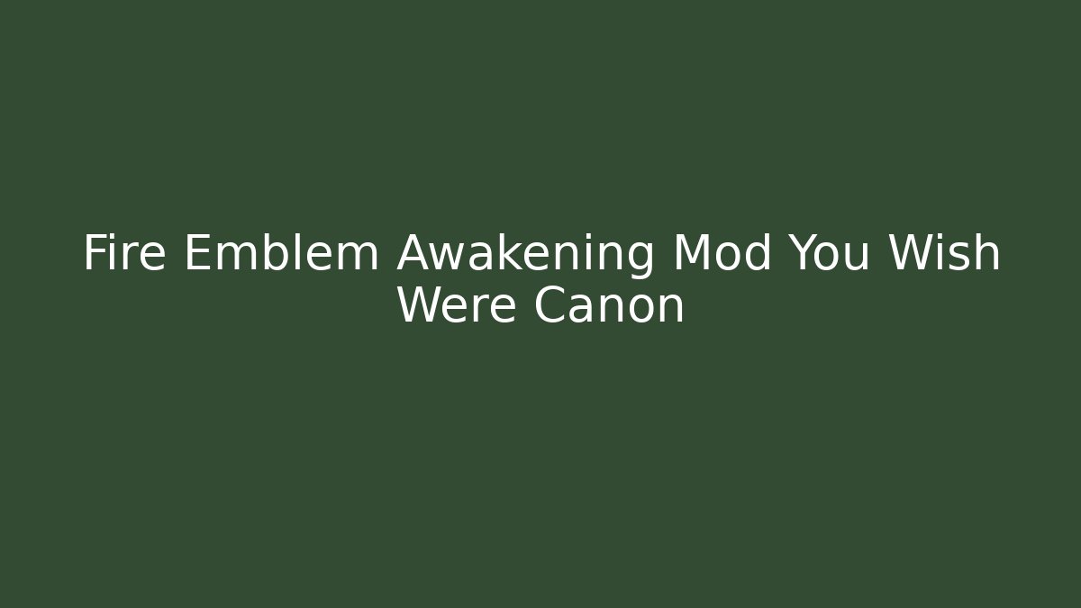Fire Emblem Awakening Mod You Wish Were Canon