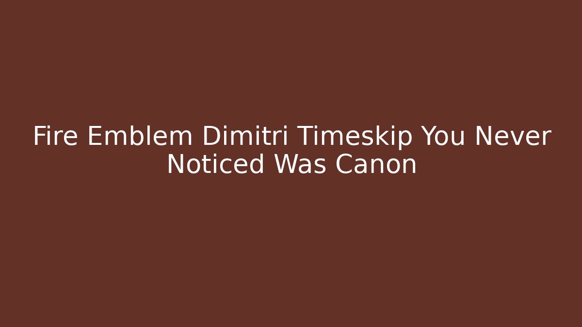 Fire Emblem Dimitri Timeskip You Never Noticed Was Canon