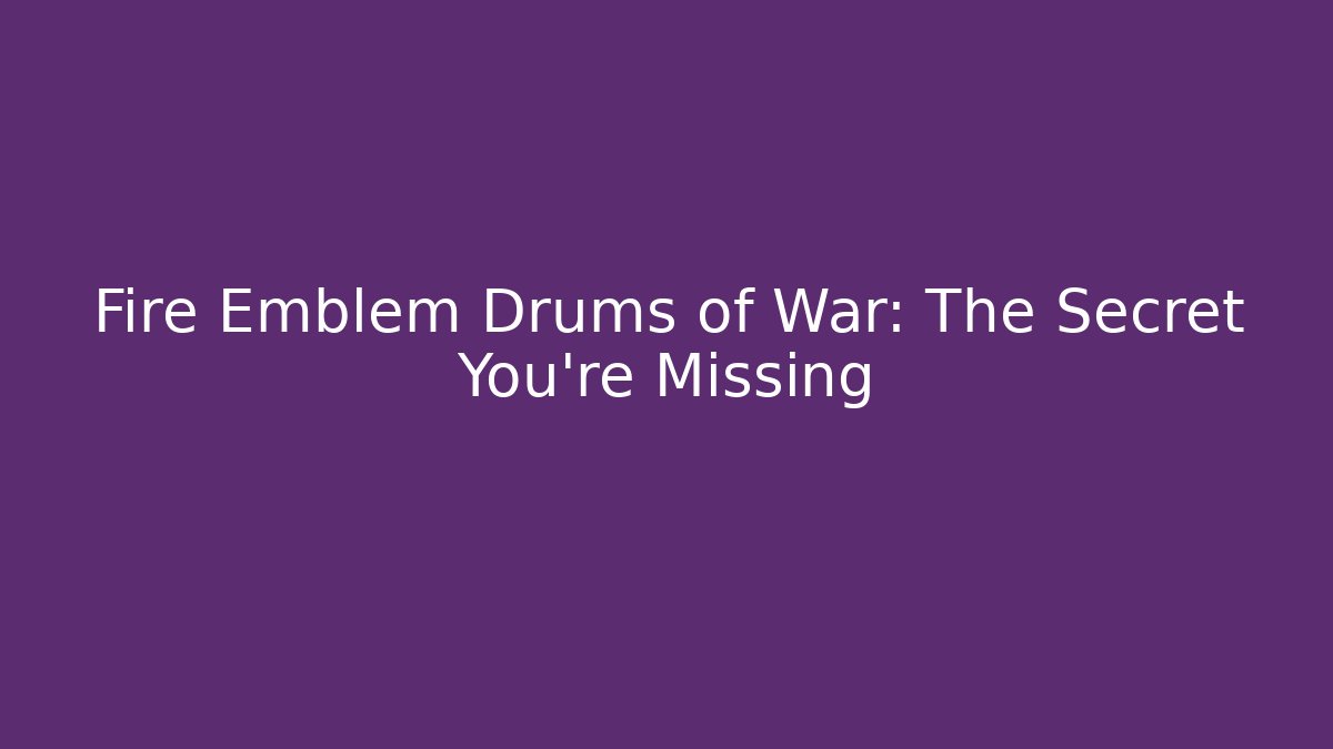 Fire Emblem Drums of War: The Secret You're Missing
