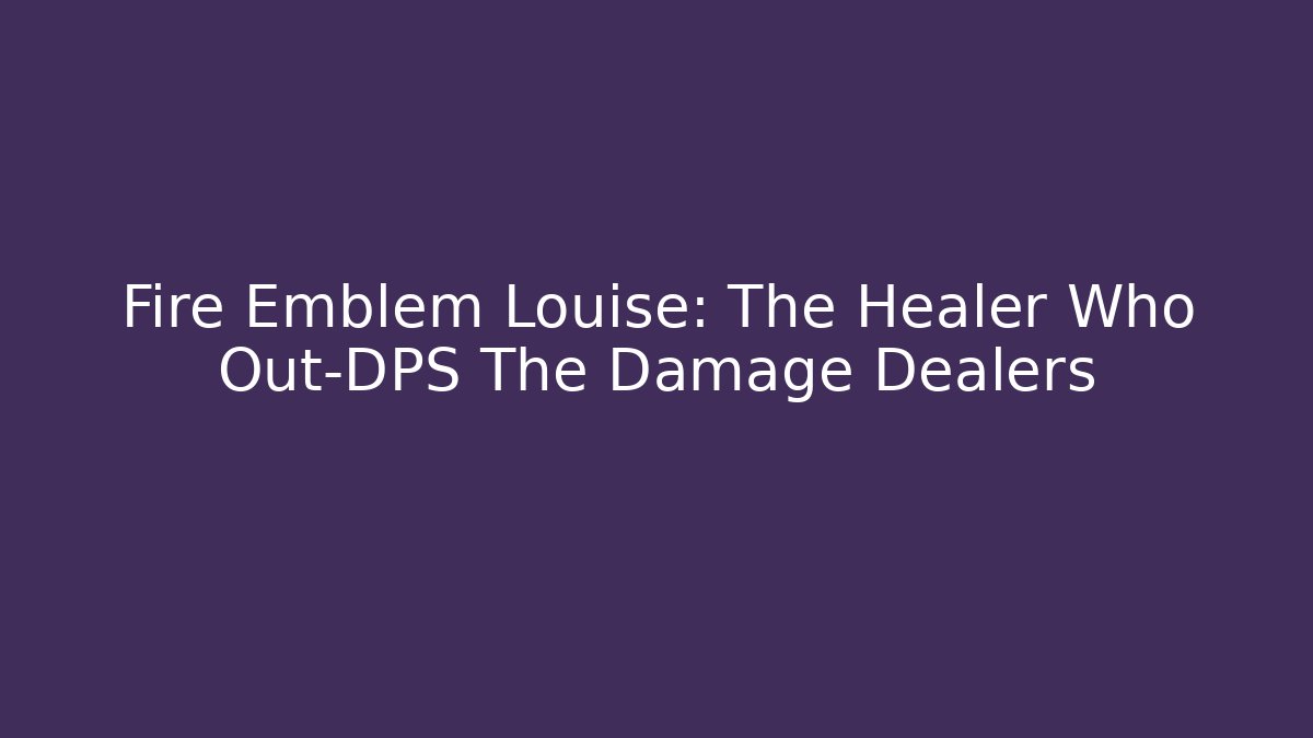 Fire Emblem Louise: The Healer Who Out-DPS The Damage Dealers