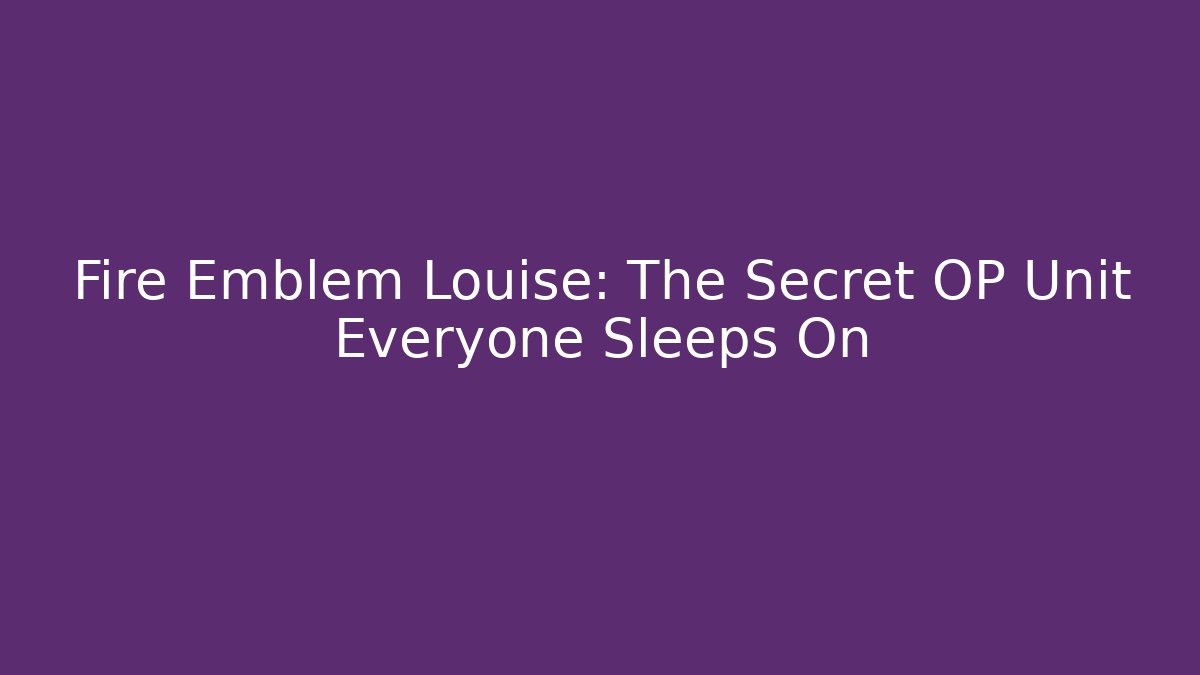 Fire Emblem Louise: The Secret OP Unit Everyone Sleeps On