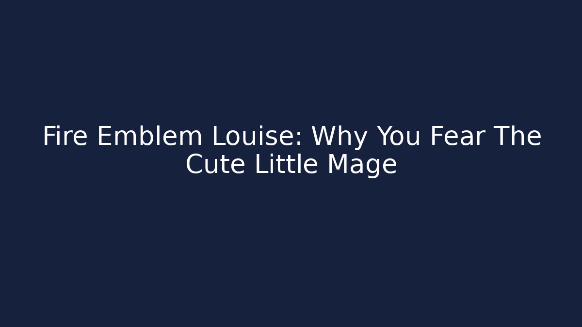 Fire Emblem Louise: Why You Fear The Cute Little Mage