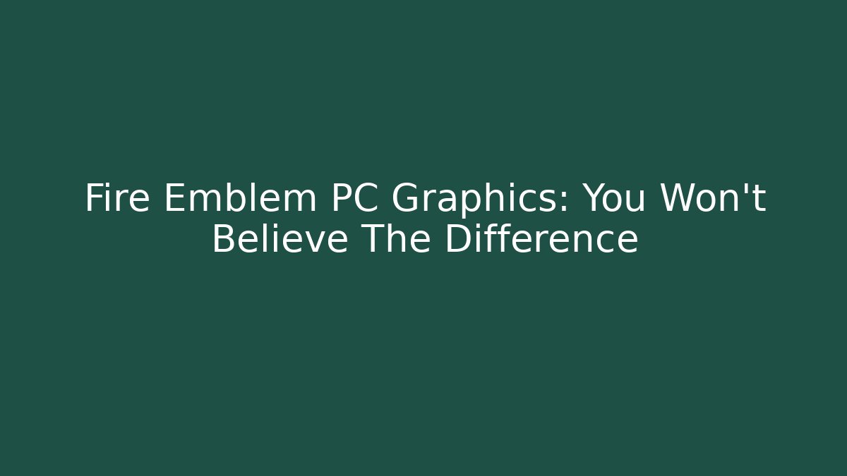Fire Emblem PC Graphics: You Won't Believe The Difference - Critter Realm