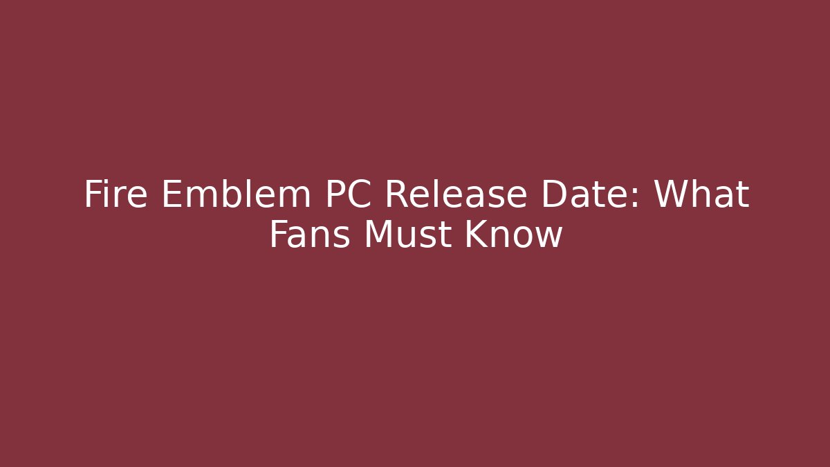 Fire Emblem PC Release Date: What Fans Must Know