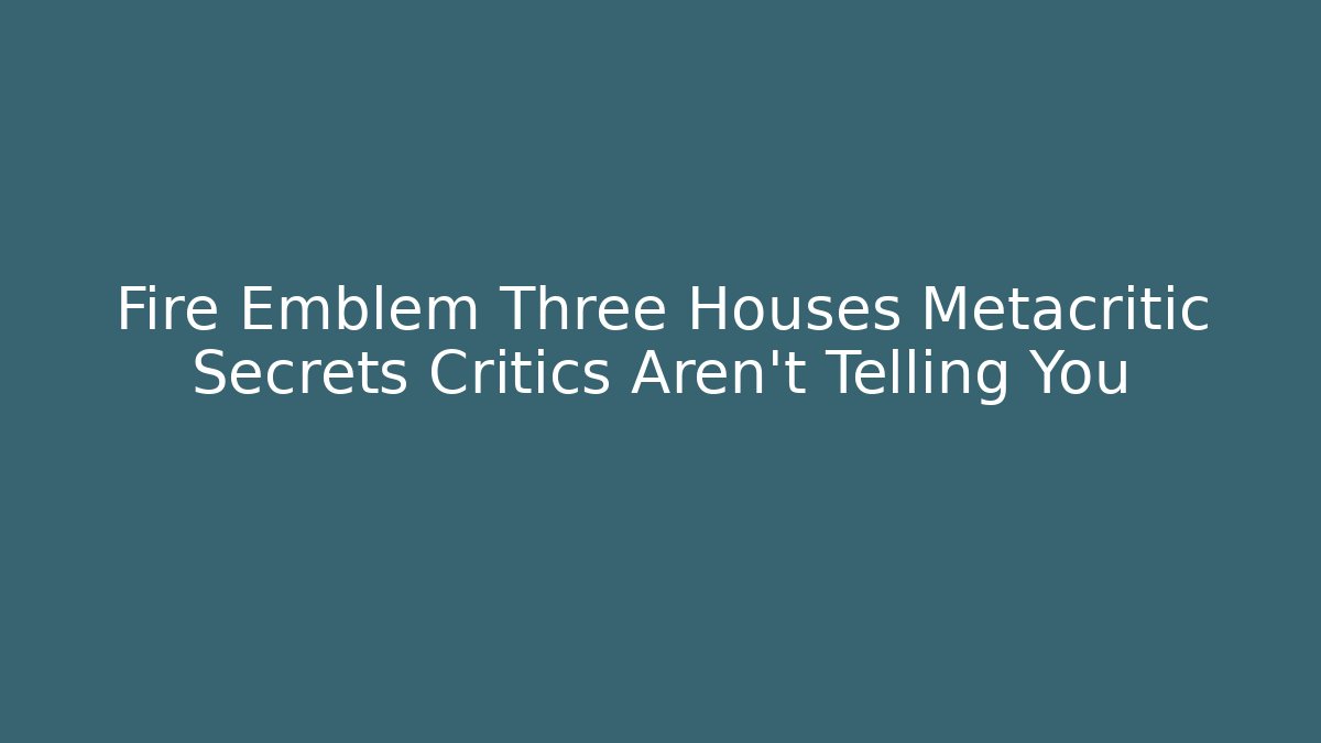 Fire Emblem Three Houses Metacritic Secrets Critics Aren't Telling You