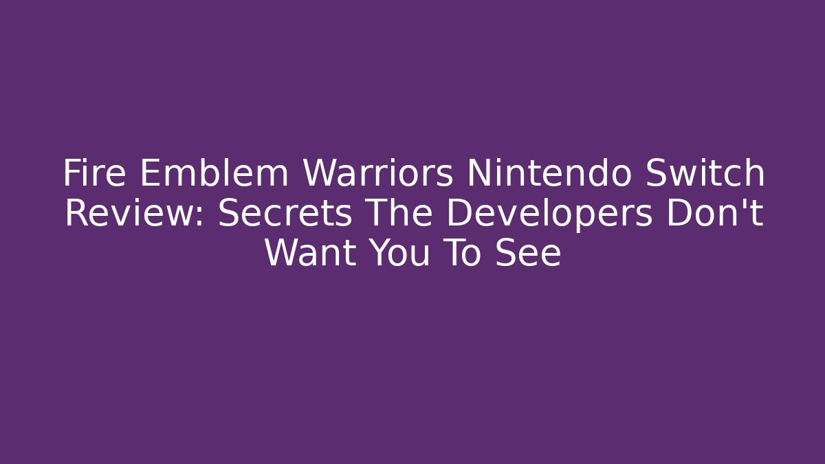 Fire Emblem Warriors Nintendo Switch Review: Secrets The Developers Don't Want You To See