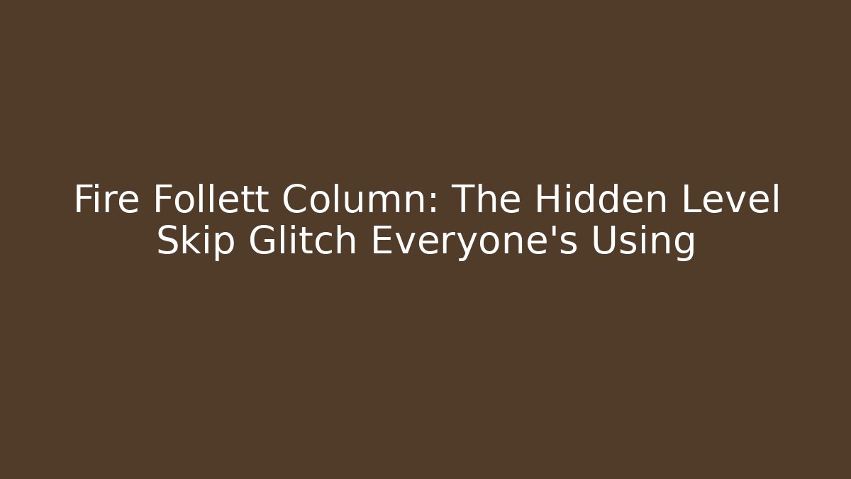 Fire Follett Column: The Hidden Level Skip Glitch Everyone's Using