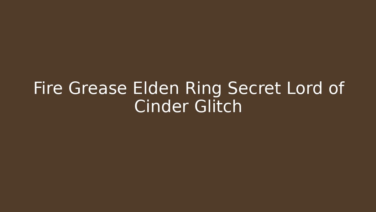 Fire Grease Elden Ring Secret Lord of Cinder Glitch - Critter Realm
