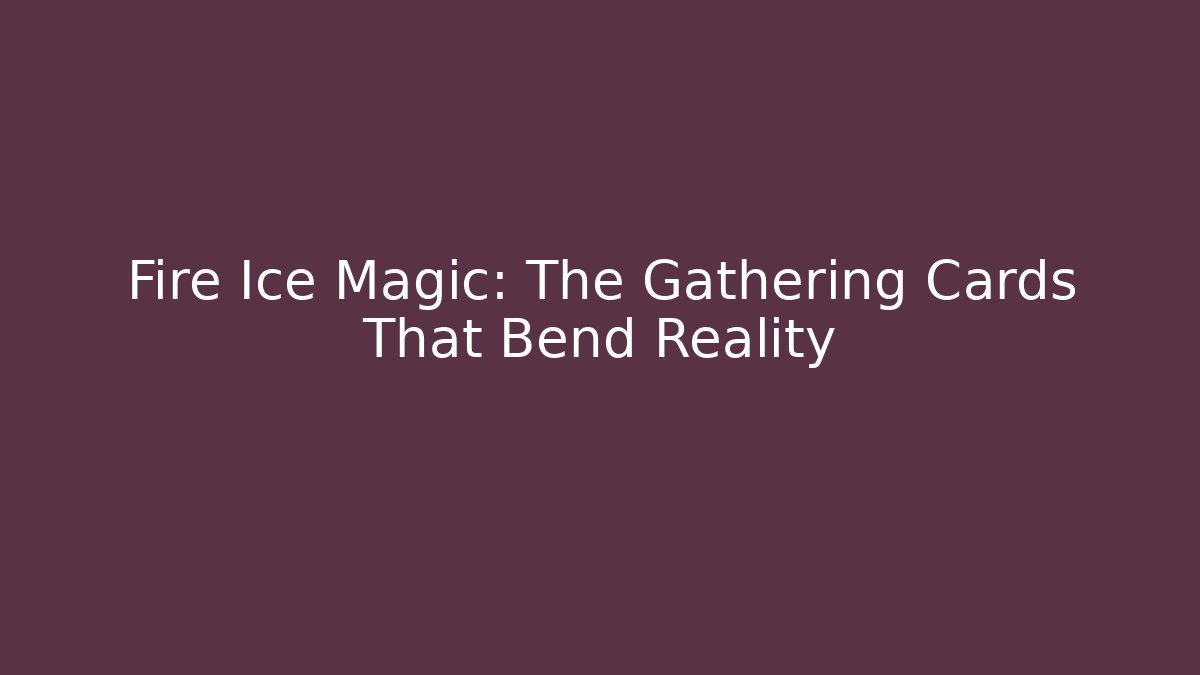 Fire Ice Magic: The Gathering Cards That Bend Reality