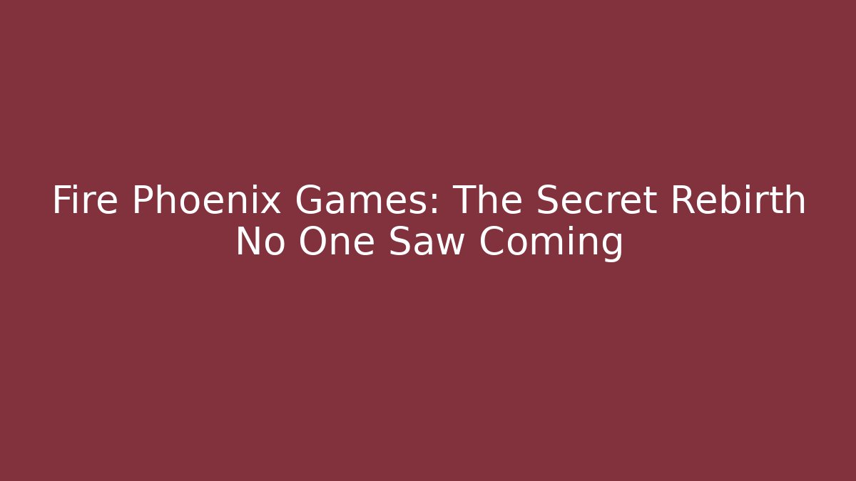 Fire Phoenix Games: The Secret Rebirth No One Saw Coming