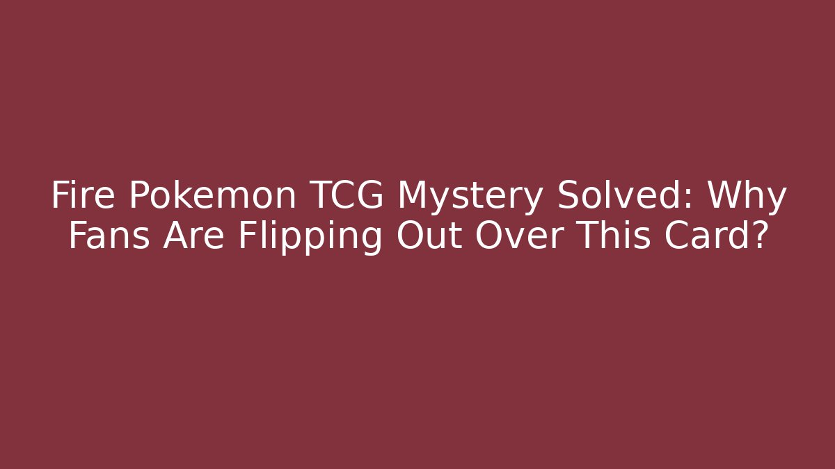 Fire Pokémon TCG Mystery Solved: Why Fans Are Flipping Out Over This Card?