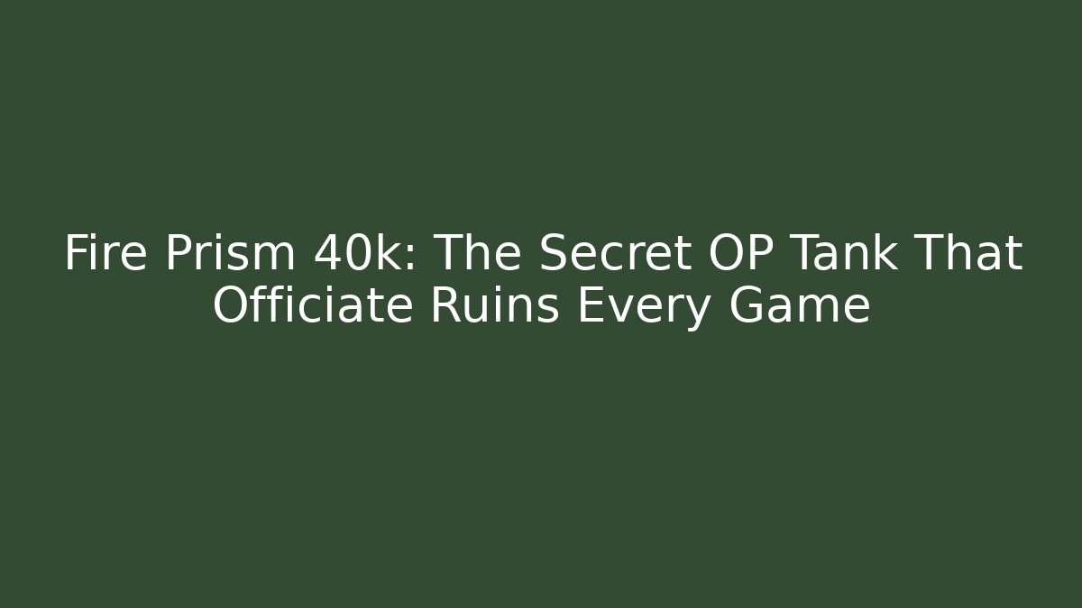 Fire Prism 40k: The Secret OP Tank That Officiate Ruins Every Game
