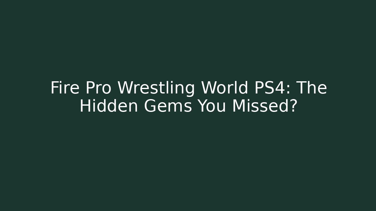 Fire Pro Wrestling World PS4: The Hidden Gems You Missed?