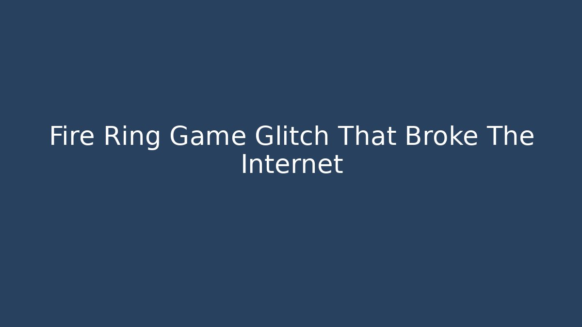 Fire Ring Game Glitch That Broke The Internet