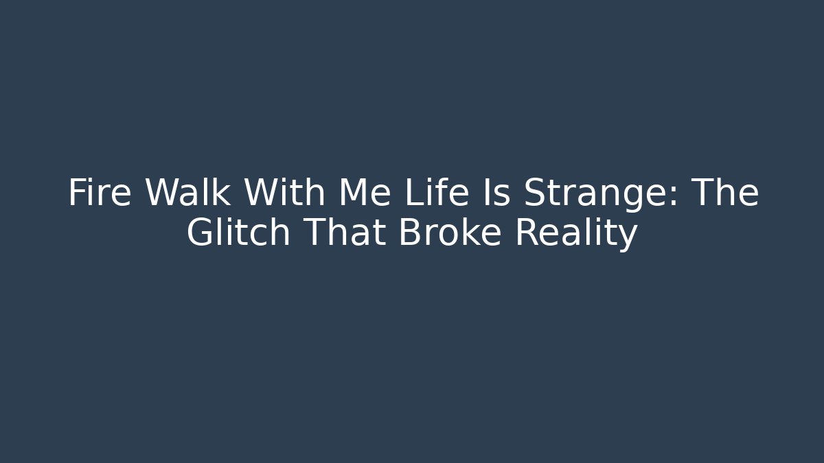 Fire Walk With Me Life Is Strange: The Glitch That Broke Reality - Critter Realm