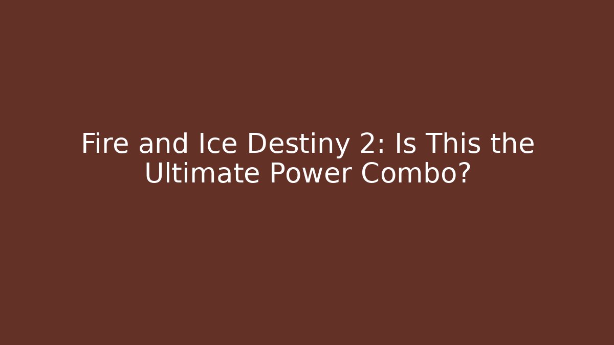 Fire and Ice Destiny 2: Is This the Ultimate Power Combo?
