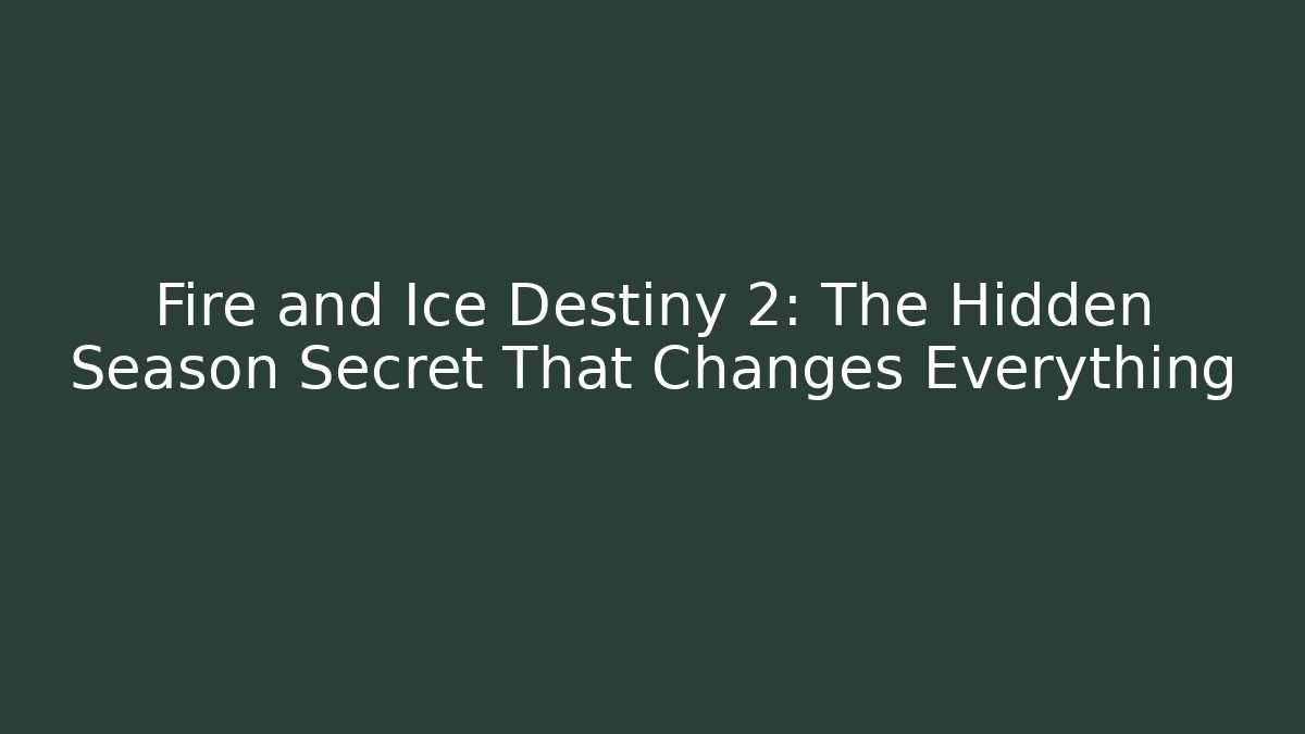 Fire and Ice Destiny 2: The Hidden Season Secret That Changes Everything