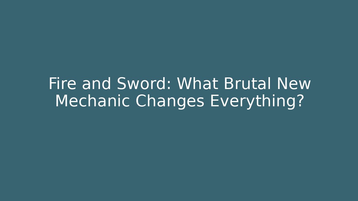 Fire and Sword: What Brutal New Mechanic Changes Everything?