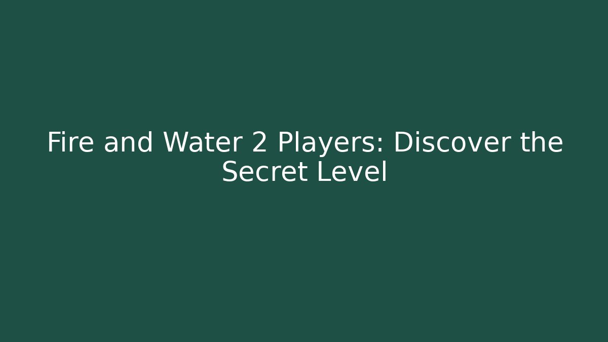 Fire and Water 2 Players: Discover the Secret Level