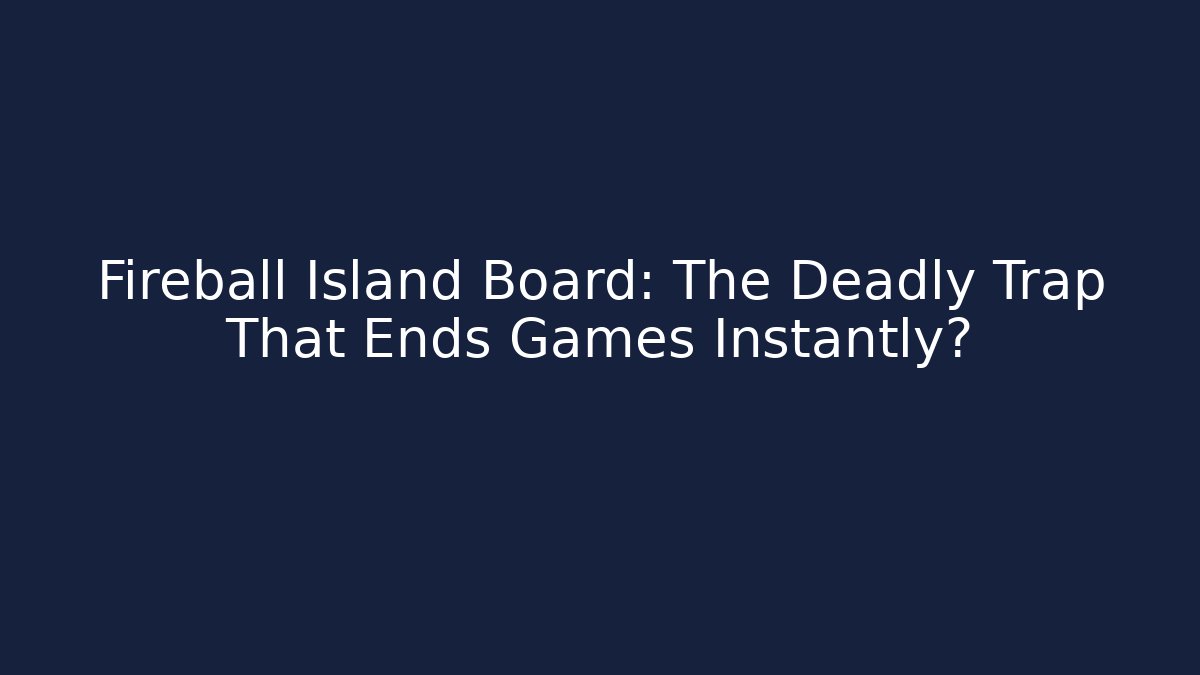 Fireball Island Board: The Deadly Trap That Ends Games Instantly?