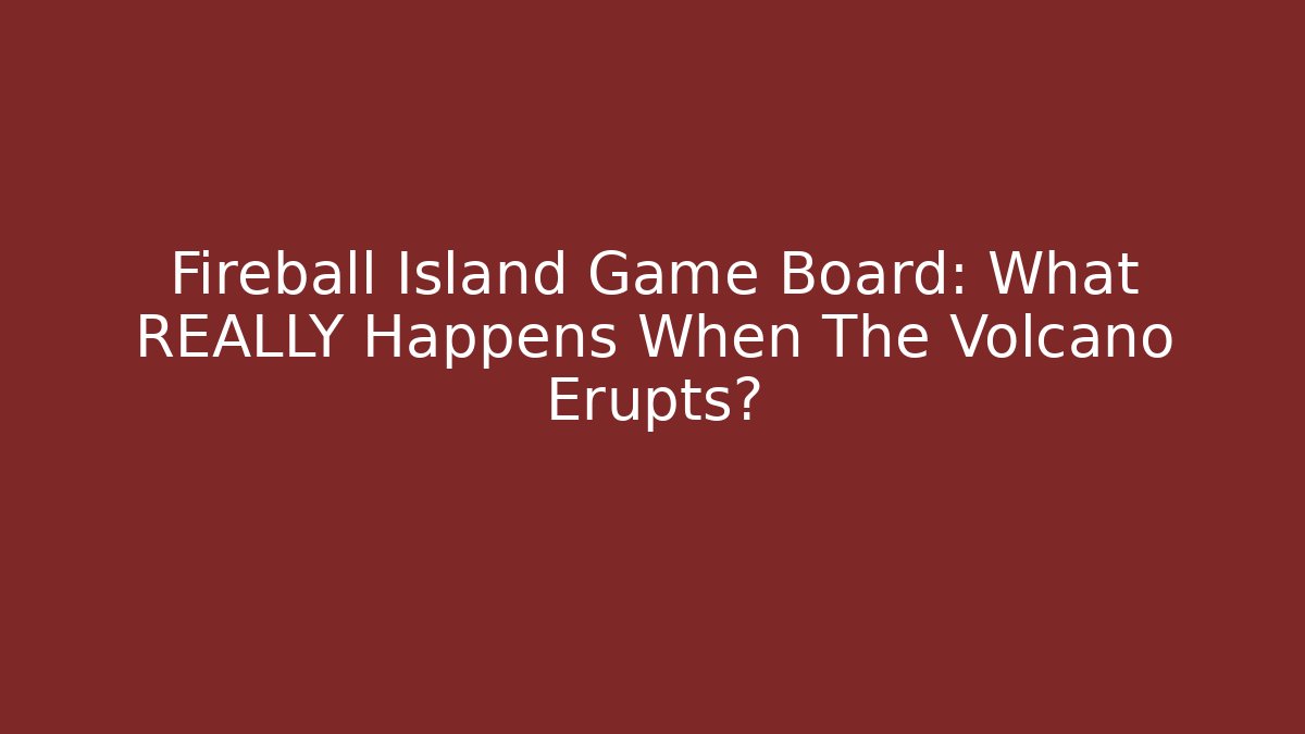 Fireball Island Game Board: What REALLY Happens When The Volcano Erupts?