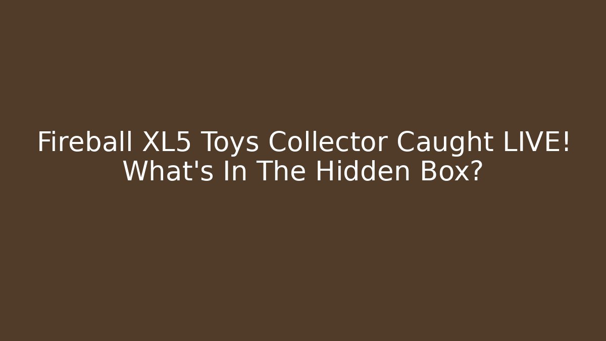 Fireball XL5 Toys Collector Caught LIVE! What's In The Hidden Box?