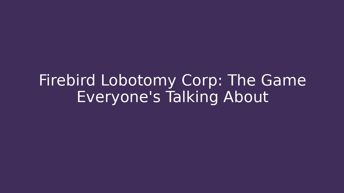 Firebird Lobotomy Corp: The Game Everyone's Talking About