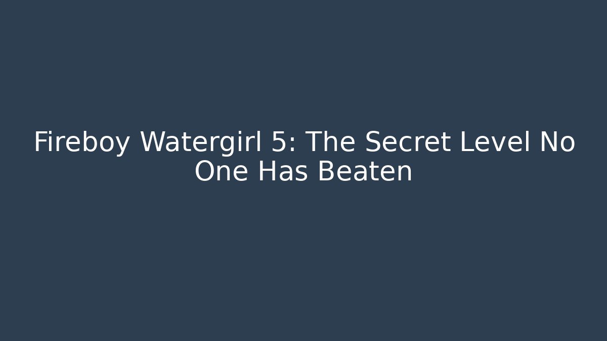 Fireboy Watergirl 5: The Secret Level No One Has Beaten