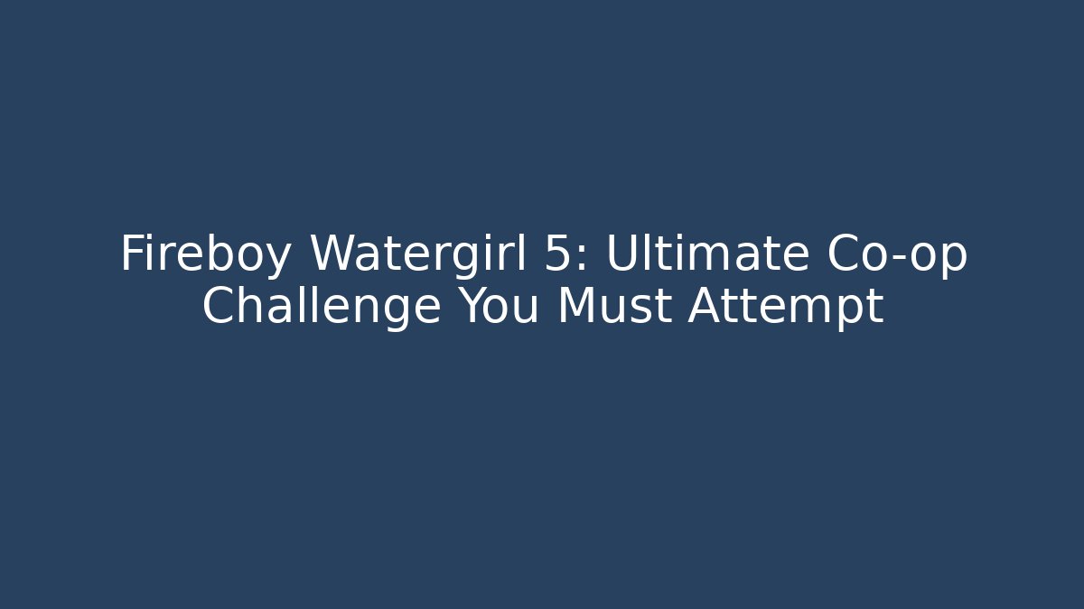 Fireboy Watergirl 5: Ultimate Co-op Challenge You Must Attempt