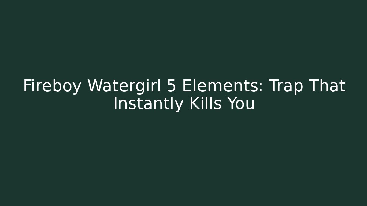 Fireboy Watergirl 5 Elements: Trap That Instantly Kills You