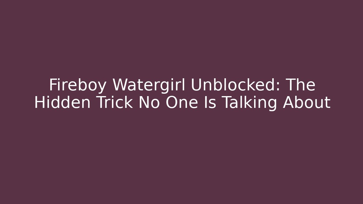 Fireboy Watergirl Unblocked: The Hidden Trick No One Is Talking About