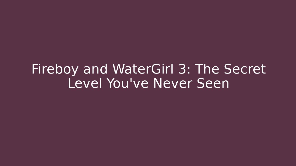 Fireboy and WaterGirl 3: The Secret Level You’ve Never Seen