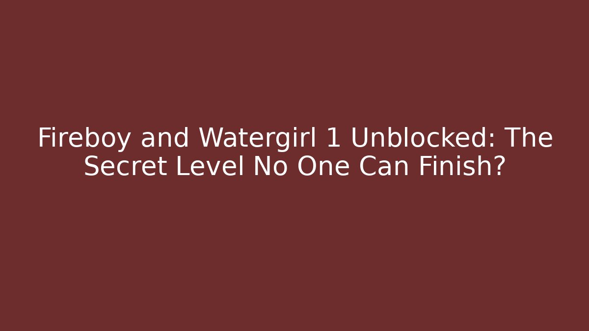 Fireboy and Watergirl 1 Unblocked: The Secret Level No One Can Finish?