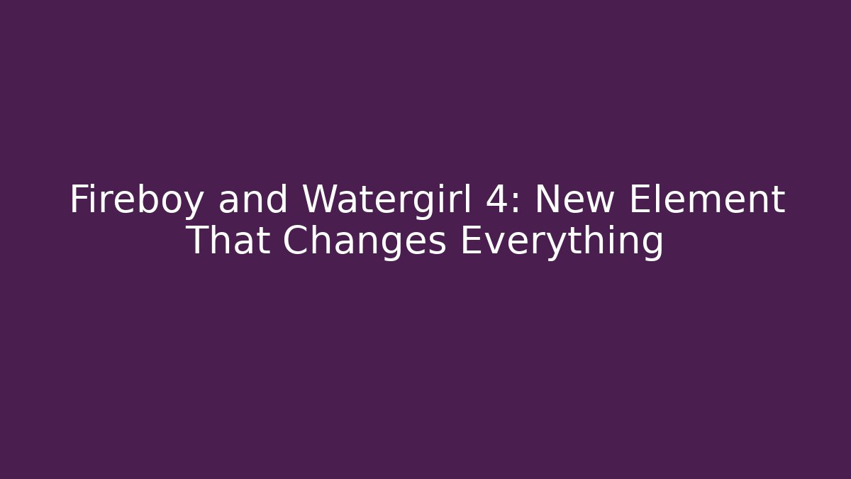 Fireboy and Watergirl 4: New Element That Changes Everything